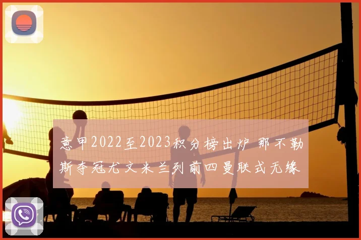 意甲2022至2023积分榜出炉 那不勒斯夺冠尤文米兰列前四曼联式无缘争夺