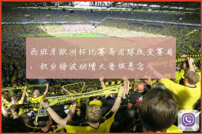 西班牙欧洲杯比赛乌龙球改变赛局，积分榜波动增大晋级悬念