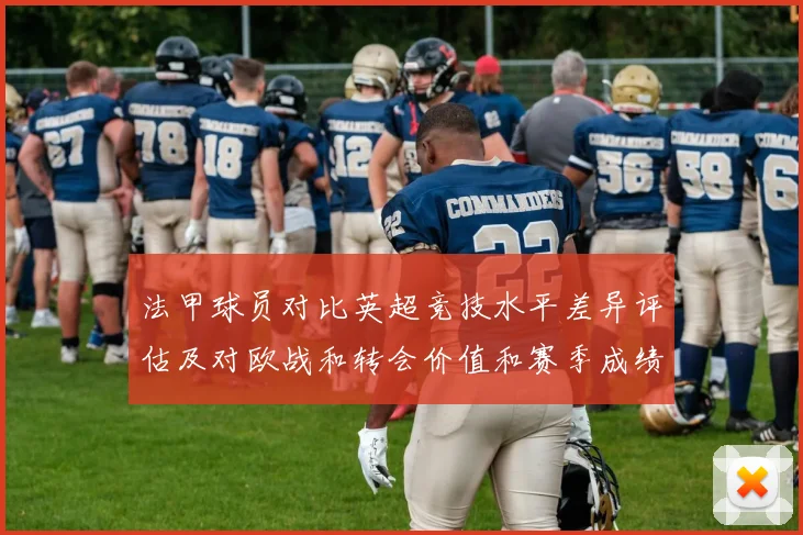 法甲球员对比英超竞技水平差异评估及对欧战和转会价值和赛季成绩影响