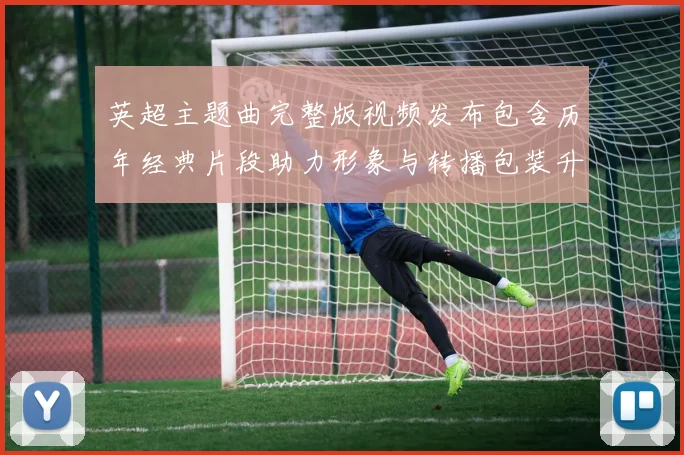 英超主题曲完整版视频发布包含历年经典片段助力形象与转播包装升级