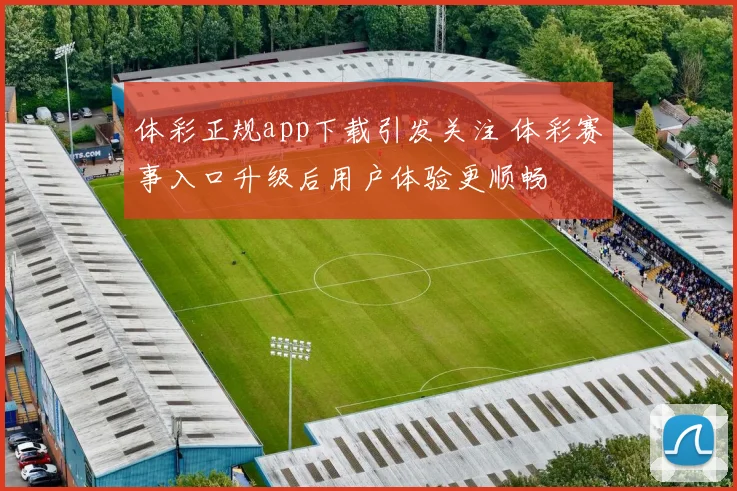 体彩正规app下载引发关注 体彩赛事入口升级后用户体验更顺畅