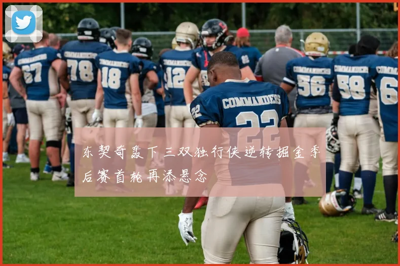 东契奇轰下三双独行侠逆转掘金季后赛首轮再添悬念