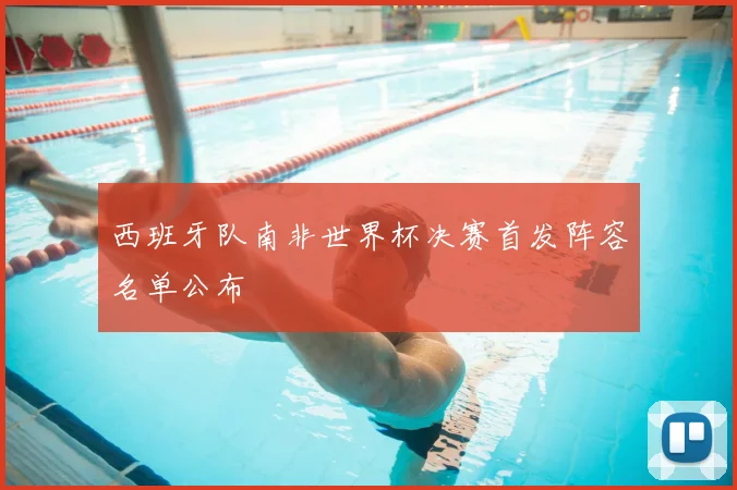 西班牙队南非世界杯决赛首发阵容名单公布