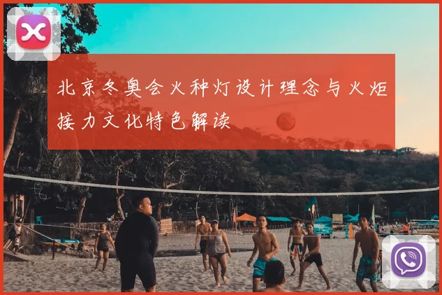 北京冬奥会火种灯设计理念与火炬接力文化特色解读