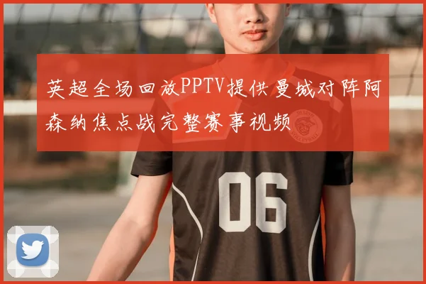 英超全场回放PPTV提供曼城对阵阿森纳焦点战完整赛事视频