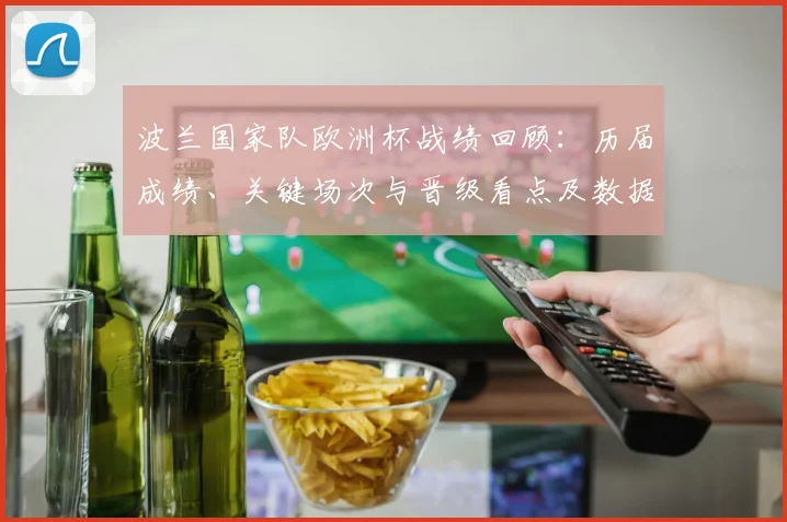 波兰国家队欧洲杯战绩回顾：历届成绩、关键场次与晋级看点及数据解读