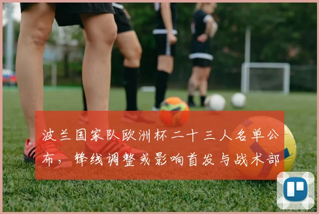 波兰国家队欧洲杯二十三人名单公布，锋线调整或影响首发与战术部署