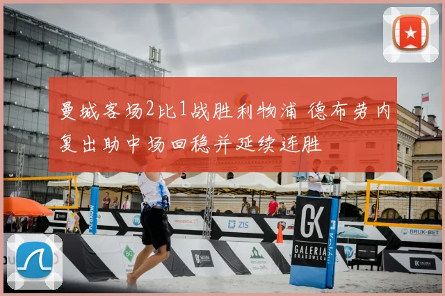 曼城客场2比1战胜利物浦 德布劳内复出助中场回稳并延续连胜