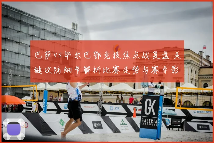 巴萨vs毕尔巴鄂竞技焦点战复盘 关键攻防细节解析比赛走势与赛季影响