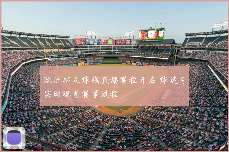 欧洲杯足球线直播赛程开启 球迷可实时观看赛事进程