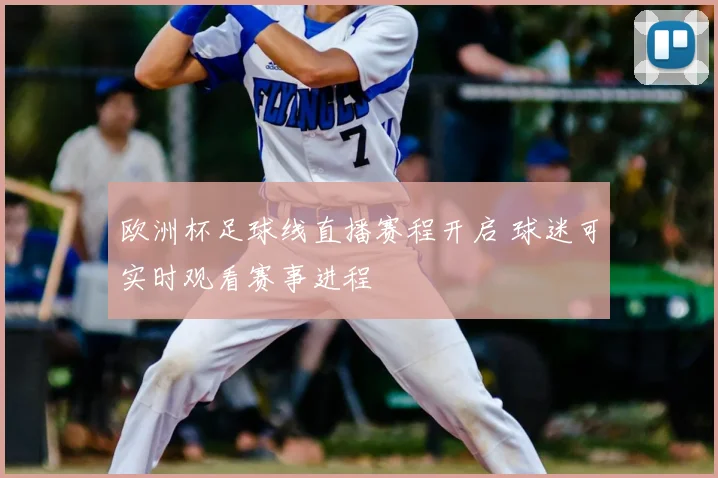 欧洲杯足球线直播赛程开启 球迷可实时观看赛事进程