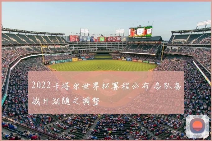 2022卡塔尔世界杯赛程公布 各队备战计划随之调整